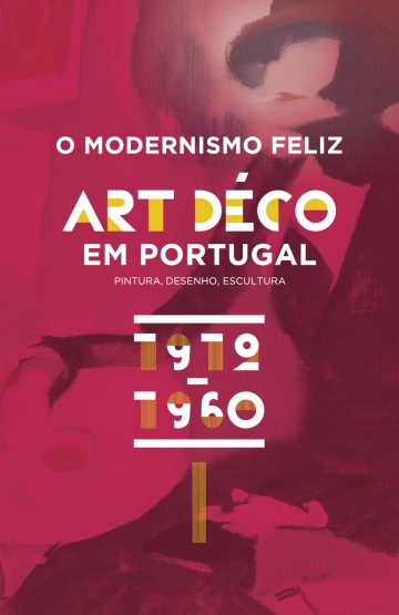 O Modernismo Feliz: Art Déco em Portugal. Pintura, Desenho, Escultura 1912 - 1960